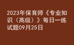 2023年保育師《專(zhuān)業(yè)知識(shí)（高級(jí)）》每日一練試題09月25日