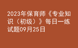 2023年保育師《專(zhuān)業(yè)知識(shí)（初級(jí)）》每日一練試題09月25日