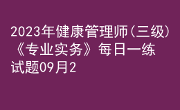 2023年健康管理師(三級)《專業(yè)實(shí)務(wù)》每日一練試題09月24日