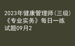 2023年健康管理師(三級)《專業(yè)實(shí)務(wù)》每日一練試題09月25日