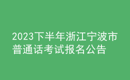 2023下半年浙江寧波市普通話考試報(bào)名公告