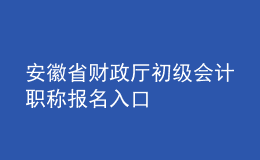 安徽省財政廳初級會計職稱報名入口