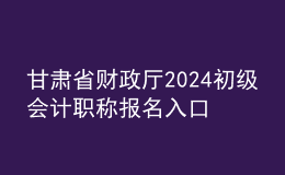 甘肅省財(cái)政廳2024初級(jí)會(huì)計(jì)職稱報(bào)名入口