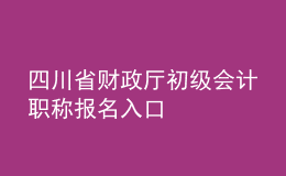 四川省財(cái)政廳初級(jí)會(huì)計(jì)職稱報(bào)名入口