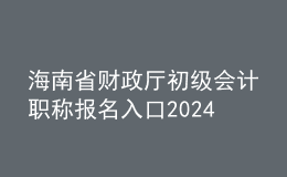 海南省財政廳初級會計職稱報名入口2024