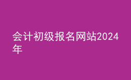 會計初級報名網(wǎng)站202024年