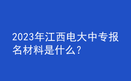 2023年江西電大中專(zhuān)報(bào)名材料是什么？