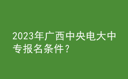 2023年廣西中央電大中專(zhuān)報(bào)名條件？