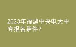 2023年福建中央電大中專(zhuān)報(bào)名條件？