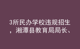 3所民辦學(xué)校違規(guī)招生，湘潭縣教育局局長、副局長被免職