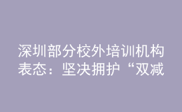 深圳部分校外培訓(xùn)機(jī)構(gòu)表態(tài)：堅(jiān)決擁護(hù)“雙減”政策