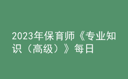 2023年保育師《專業(yè)知識（高級）》每日一練試題10月08日