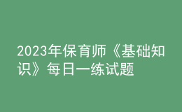 2023年保育師《基礎(chǔ)知識(shí)》每日一練試題10月09日