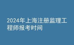 202024年上海注冊(cè)監(jiān)理工程師報(bào)考時(shí)間