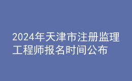 202024年天津市注冊監(jiān)理工程師報名時間公布