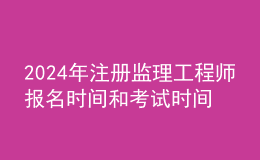 202024年注冊(cè)監(jiān)理工程師報(bào)名時(shí)間和考試時(shí)間