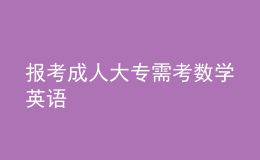 報(bào)考成人大專需考數(shù)學(xué)英語