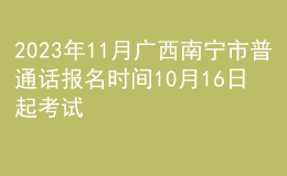 2023年11月廣西南寧市普通話報(bào)名時(shí)間10月16日起 考試時(shí)間11月4日