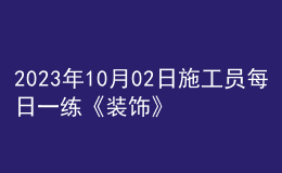 2023年10月02日施工員每日一練《裝飾》