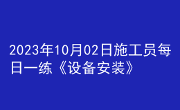 2023年10月02日施工員每日一練《設(shè)備安裝》