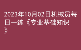 2023年10月02日機(jī)械員每日一練《專業(yè)基礎(chǔ)知識(shí)》