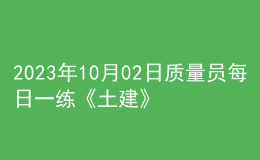 2023年10月02日質(zhì)量員每日一練《土建》