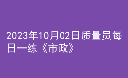 2023年10月02日質(zhì)量員每日一練《市政》