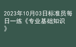 2023年10月03日標(biāo)準(zhǔn)員每日一練《專業(yè)基礎(chǔ)知識》