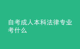 自考成人本科法律專業(yè)考什么 