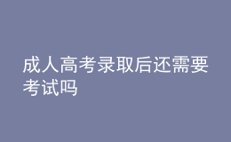 成人高考錄取后還需要考試嗎