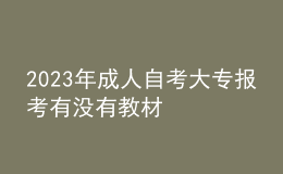 2023年成人自考大專報(bào)考有沒(méi)有教材 