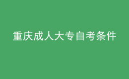 重慶成人大專(zhuān)自考條件 