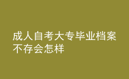 成人自考大專畢業(yè)檔案不存會怎樣 