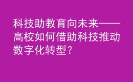 科技助教 育向未來——高校如何借助科技推動數(shù)字化轉(zhuǎn)型？