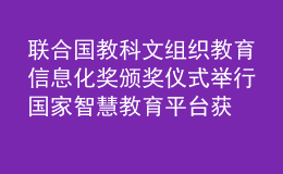 聯(lián)合國教科文組織教育信息化獎頒獎儀式舉行 國家智慧教育平臺獲獎