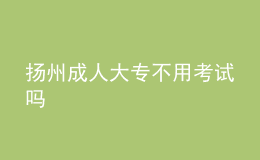 揚州成人大專不用考試嗎