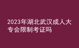 2023年湖北武漢成人大專會限制考證嗎