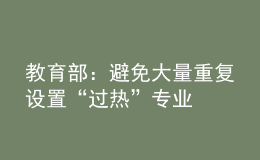 教育部：避免大量重復(fù)設(shè)置“過熱”專業(yè)