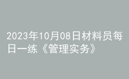 2023年10月08日材料員每日一練《管理實(shí)務(wù)》