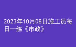 2023年10月08日施工員每日一練《市政》