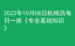 2023年10月08日機(jī)械員每日一練《專業(yè)基礎(chǔ)知識(shí)》