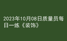 2023年10月08日質(zhì)量員每日一練《裝飾》