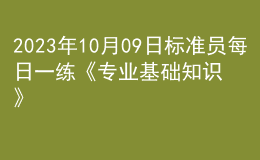 2023年10月09日標(biāo)準(zhǔn)員每日一練《專業(yè)基礎(chǔ)知識(shí)》