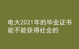 電大2021年的畢業(yè)證書(shū)能不能獲得社會(huì)的廣泛認(rèn)可