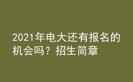 2021年電大還有報(bào)名的機(jī)會(huì)嗎？招生簡章從哪里查詢