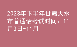 2023年下半年甘肅天水市普通話考試時(shí)間：11月3日-11月5日