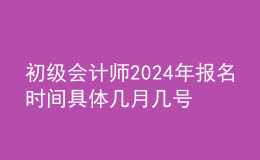 初級會計(jì)師202024年報名時間 具體幾月幾號