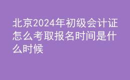 北京202024年初級會計證怎么考取 報名時間是什么時候