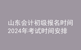 山東會(huì)計(jì)初級(jí)報(bào)名時(shí)間202024年考試時(shí)間安排