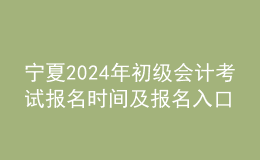 寧夏202024年初級(jí)會(huì)計(jì)考試報(bào)名時(shí)間及報(bào)名入口